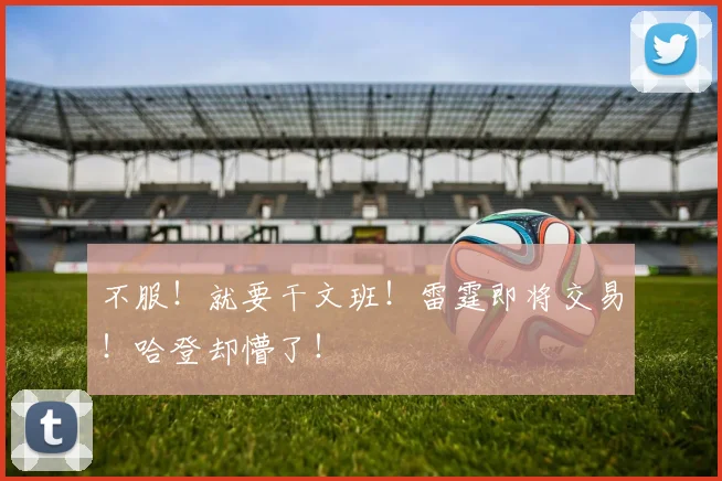 不服！就要干文班！雷霆即将交易！哈登却懵了！