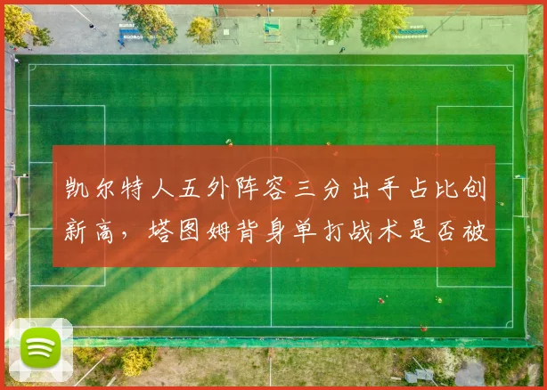 凯尔特人五外阵容三分出手占比创新高,塔图姆背身单打战术是否被遗忘?