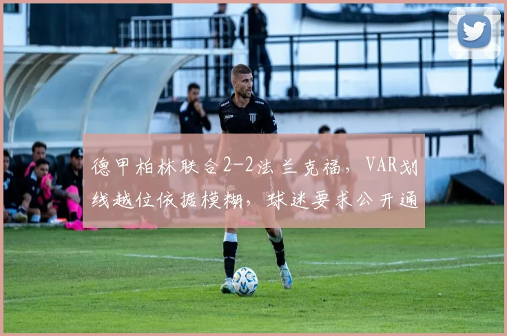 德甲柏林联合2-2法兰克福，VAR划线越位依据模糊，球迷要求公开通信